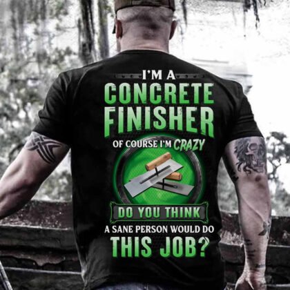 I am a Concrete Finisher of Course i am Crazy